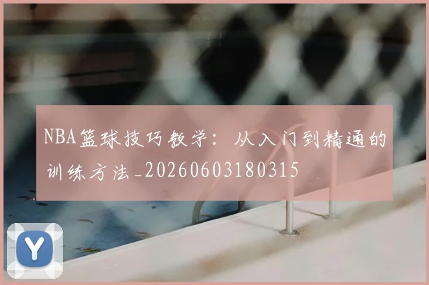 NBA篮球技巧教学:从入门到精通的训练方法_20260603180315