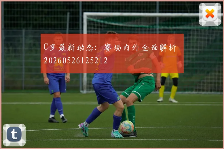 C罗最新动态:赛场内外全面解析_20260526125212