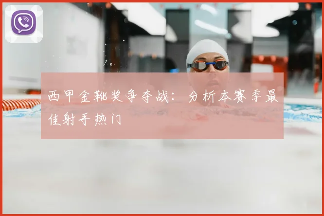 西甲金靴奖争夺战:分析本赛季最佳射手热门