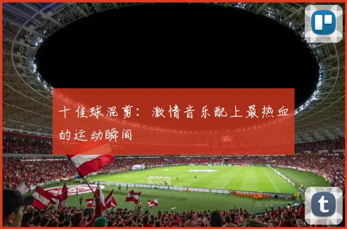 十佳球混剪:激情音乐配上最热血的运动瞬间