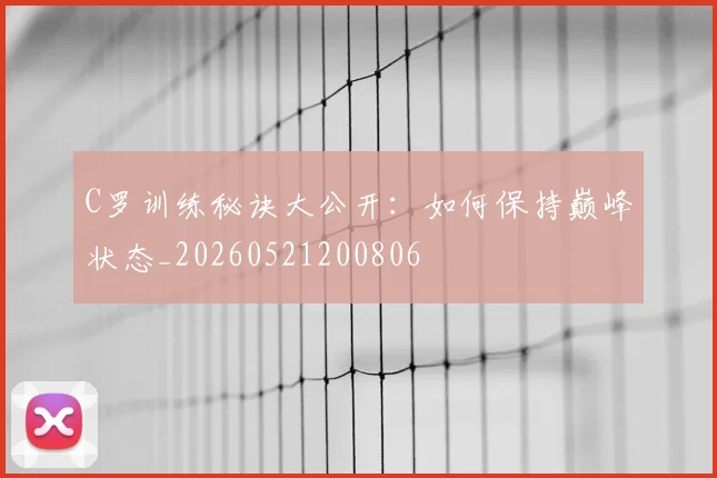 C罗训练秘诀大公开：如何保持巅峰状态_20260521200806