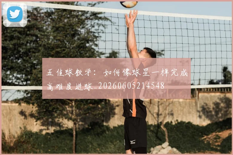 五佳球教学：如何像球星一样完成高难度进球_20260605214548