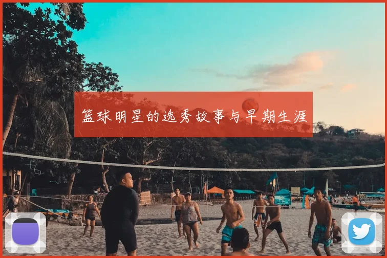 篮球明星的选秀故事与早期生涯