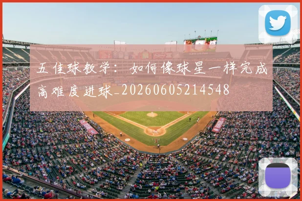 五佳球教学：如何像球星一样完成高难度进球_20260605214548