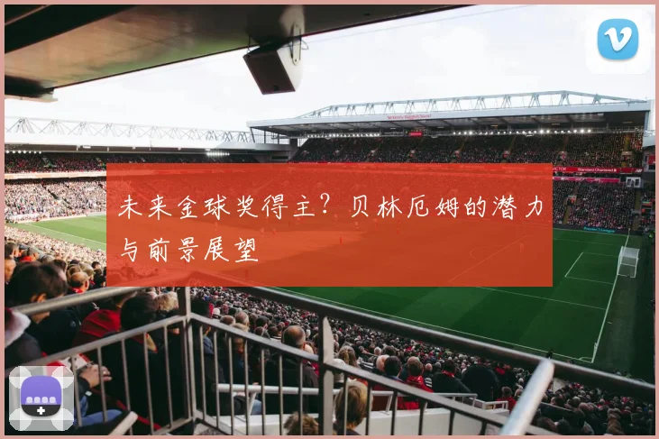 未来金球奖得主?贝林厄姆的潜力与前景展望