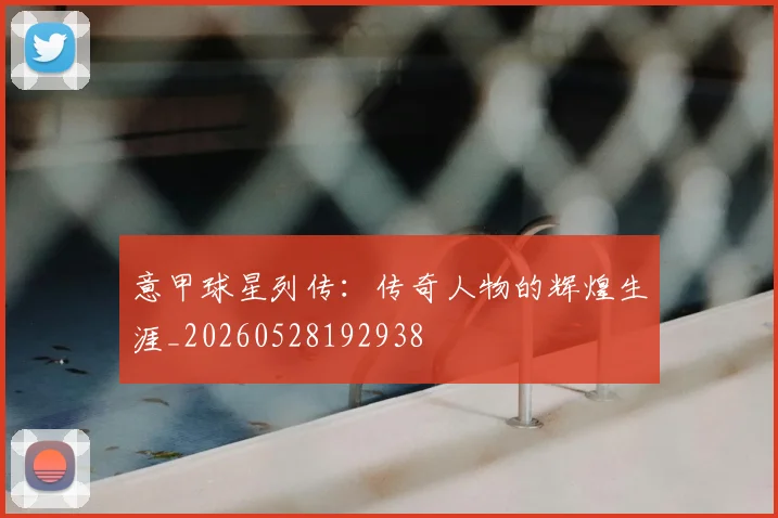 意甲球星列传：传奇人物的辉煌生涯_20260528192938