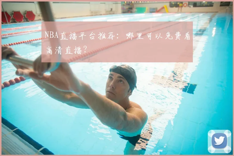 NBA直播平台推荐:哪里可以免费看高清直播?
