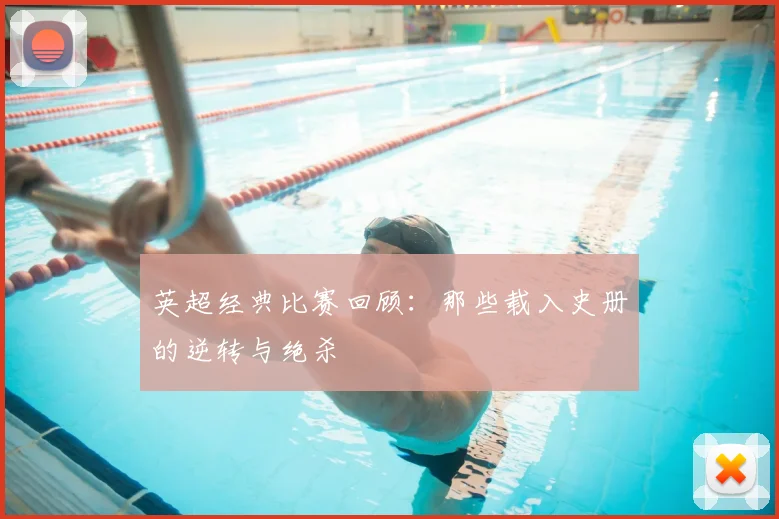 英超经典比赛回顾：那些载入史册的逆转与绝杀