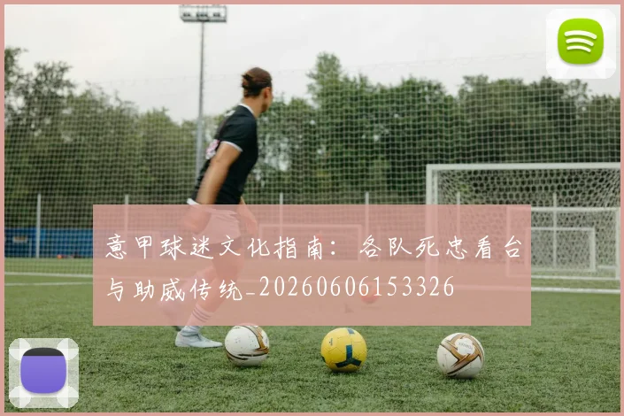 意甲球迷文化指南：各队死忠看台与助威传统_20260606153326