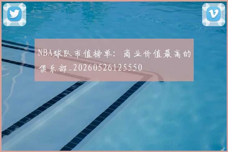 NBA球队市值榜单:商业价值最高的俱乐部_20260526125550