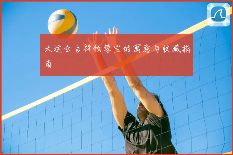 大运会吉祥物蓉宝的寓意与收藏指南