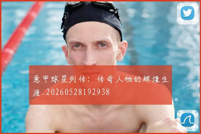 意甲球星列传：传奇人物的辉煌生涯_20260528192938