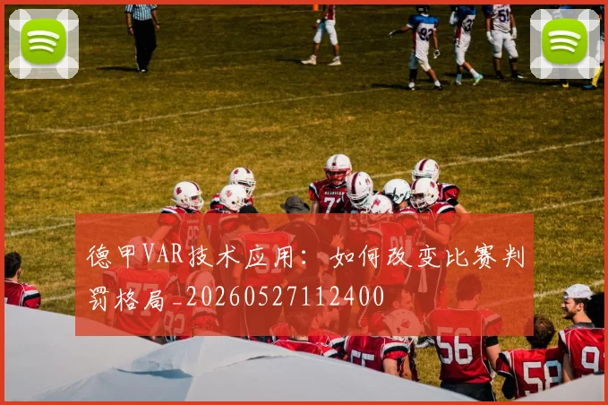 德甲VAR技术应用：如何改变比赛判罚格局_20260527112400