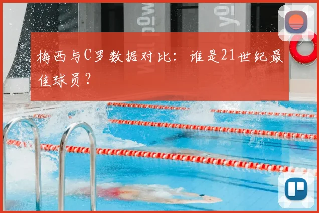 梅西与C罗数据对比:谁是21世纪最佳球员?