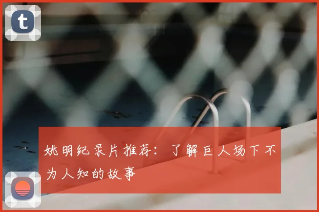 姚明纪录片推荐:了解巨人场下不为人知的故事