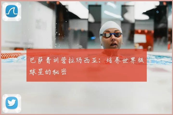 巴萨青训营拉玛西亚:培养世界级球星的秘密