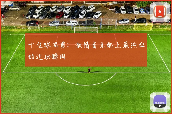 十佳球混剪:激情音乐配上最热血的运动瞬间