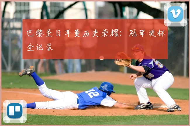 巴黎圣日耳曼历史荣耀:冠军奖杯全记录