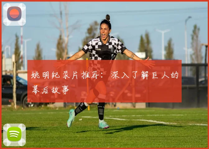 姚明纪录片推荐:深入了解巨人的幕后故事