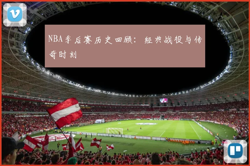 NBA季后赛历史回顾：经典战役与传奇时刻