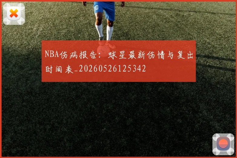 NBA伤病报告：球星最新伤情与复出时间表_20260526125342