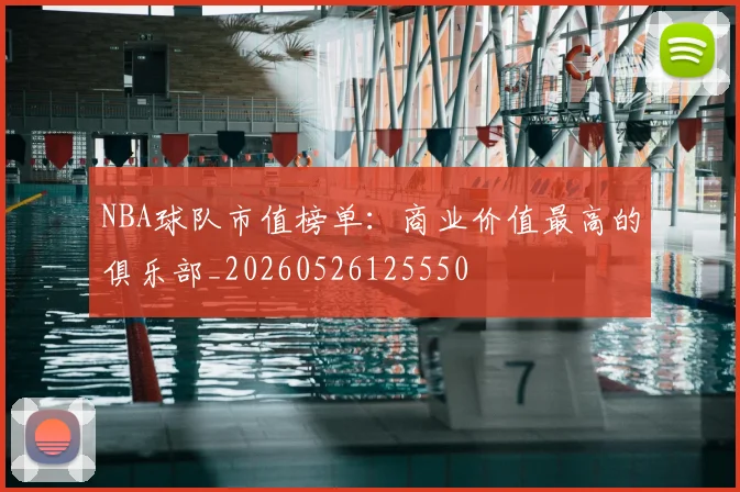 NBA球队市值榜单:商业价值最高的俱乐部_20260526125550