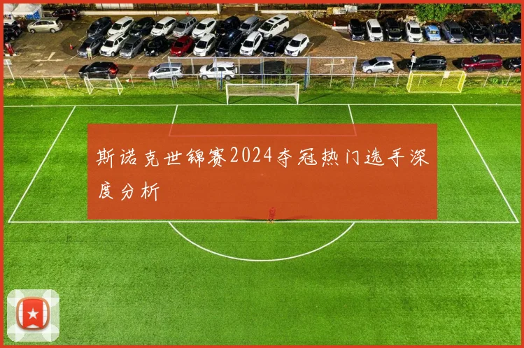 斯诺克世锦赛2024夺冠热门选手深度分析