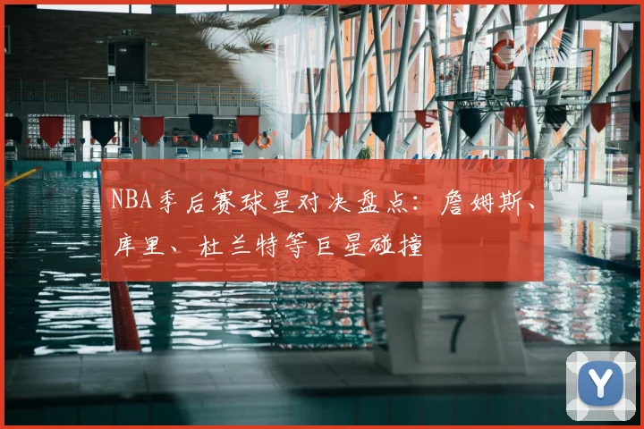 NBA季后赛球星对决盘点:詹姆斯、库里、杜兰特等巨星碰撞