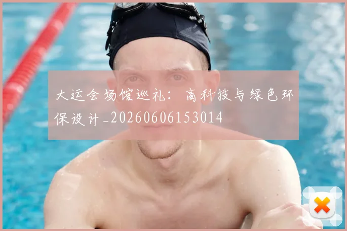 大运会场馆巡礼:高科技与绿色环保设计_20260606153014