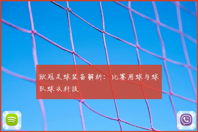 欧冠足球装备解析：比赛用球与球队球衣科技